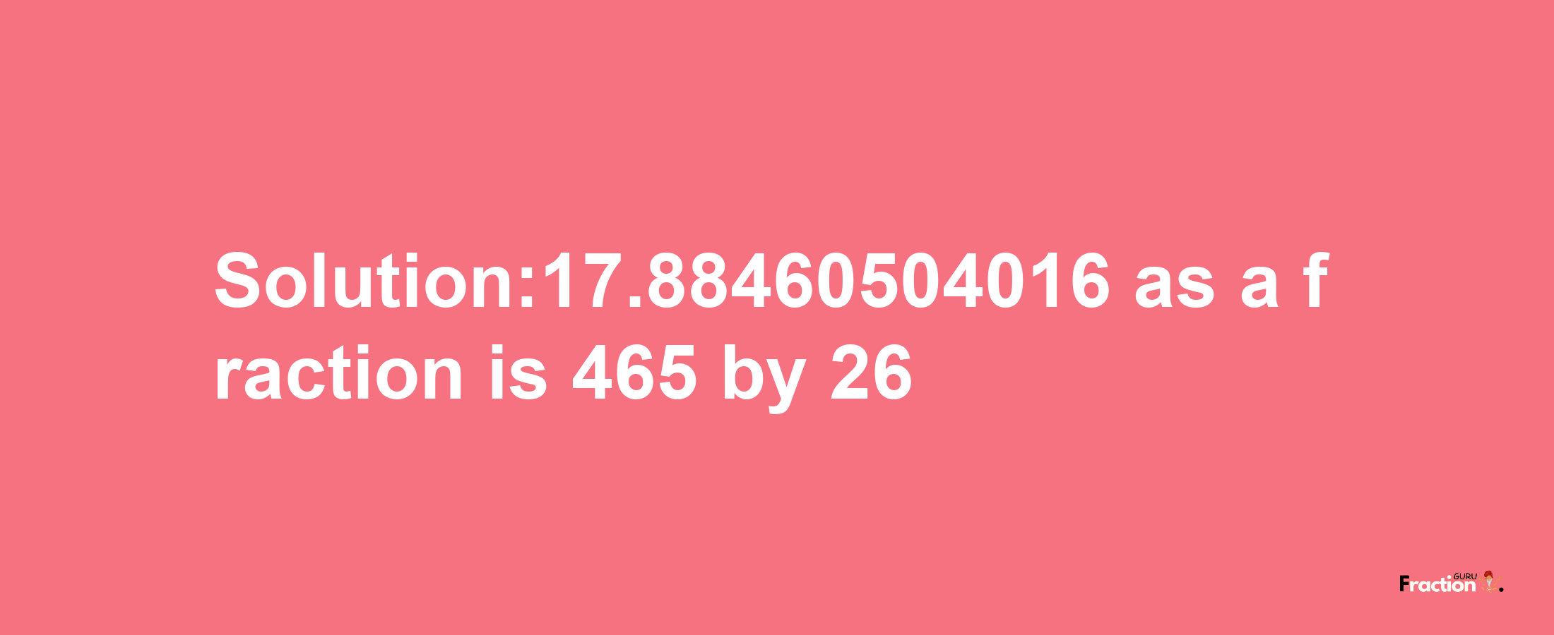 Solution:17.88460504016 as a fraction is 465/26