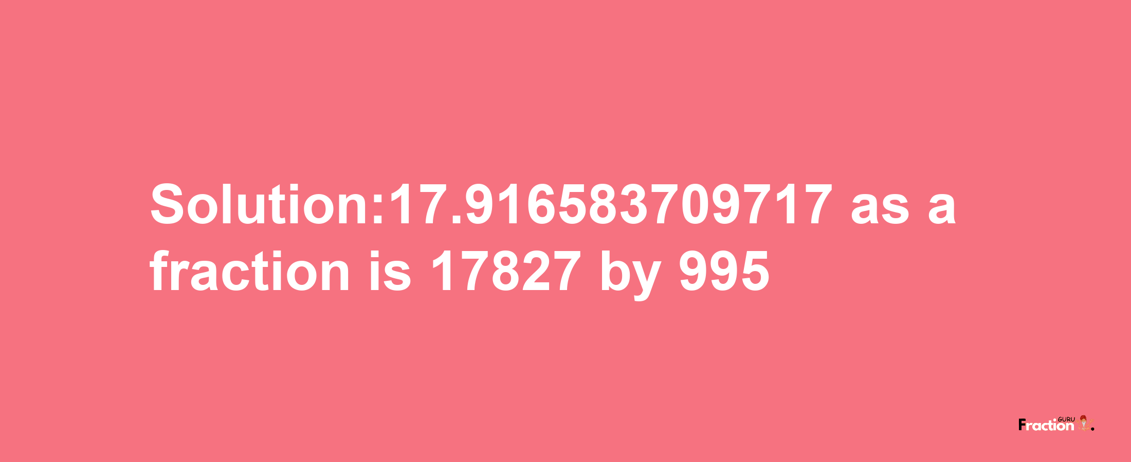 Solution:17.916583709717 as a fraction is 17827/995