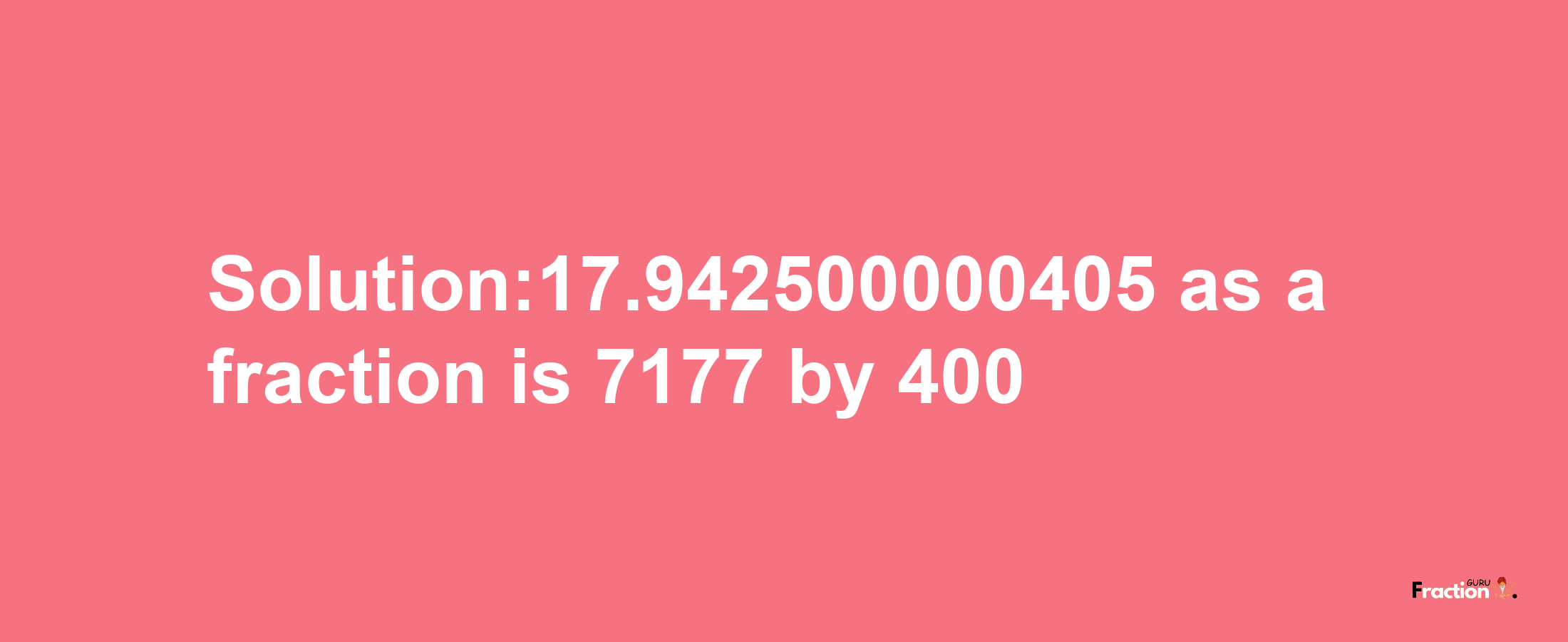 Solution:17.942500000405 as a fraction is 7177/400