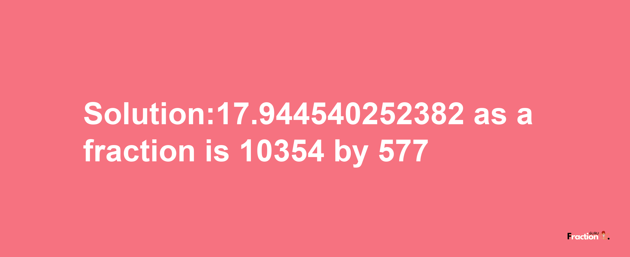 Solution:17.944540252382 as a fraction is 10354/577