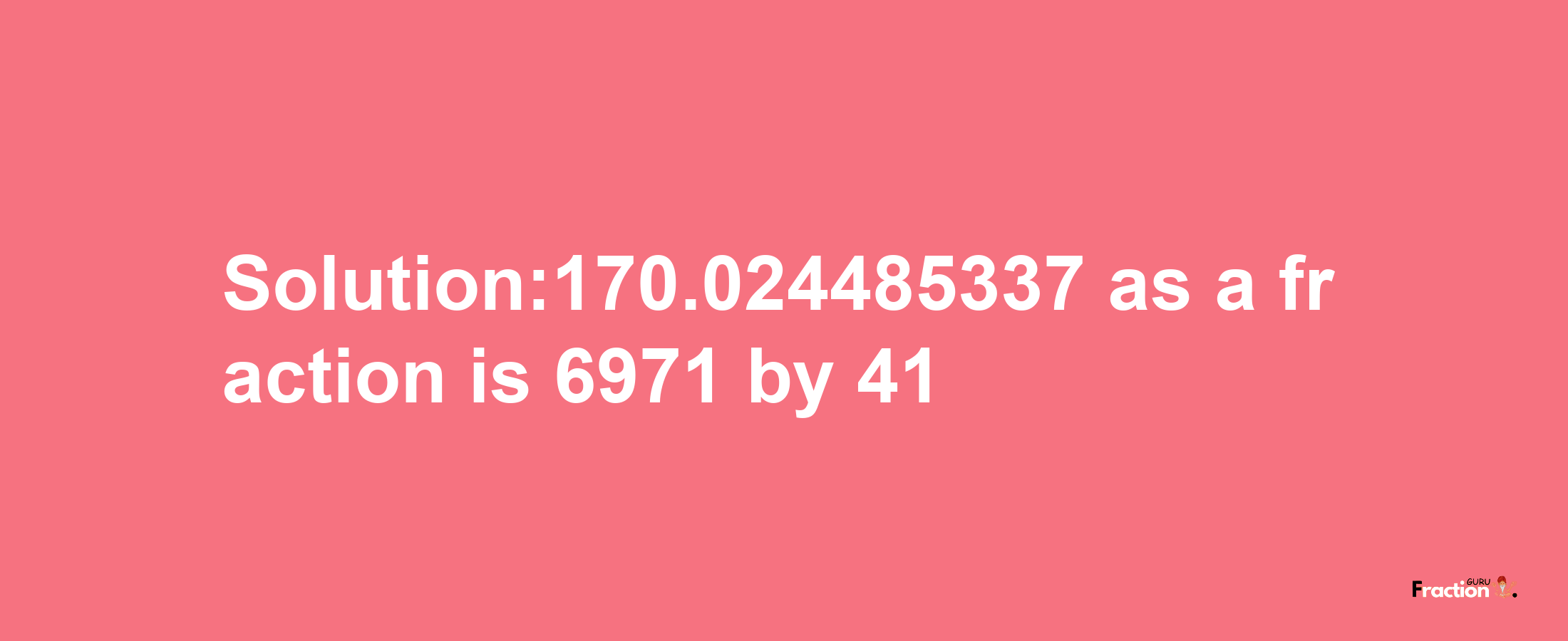 Solution:170.024485337 as a fraction is 6971/41