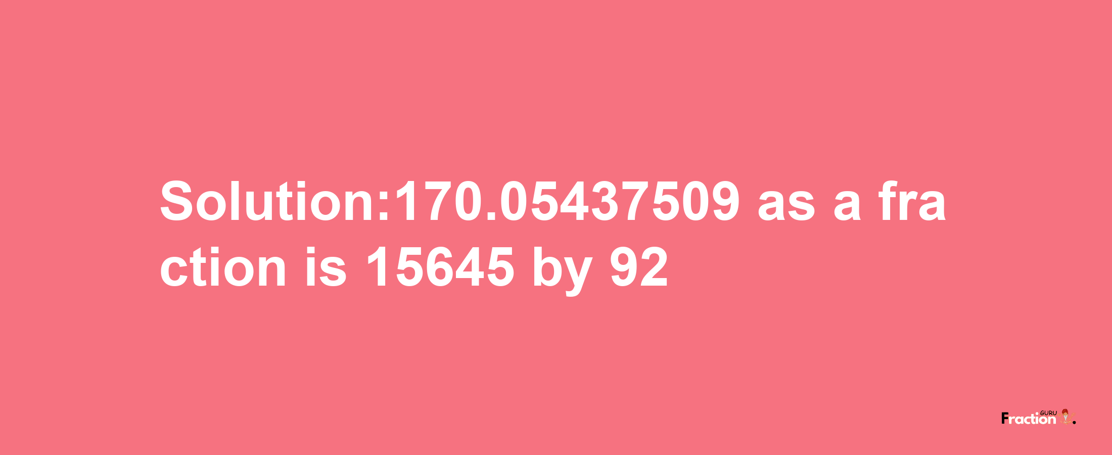 Solution:170.05437509 as a fraction is 15645/92