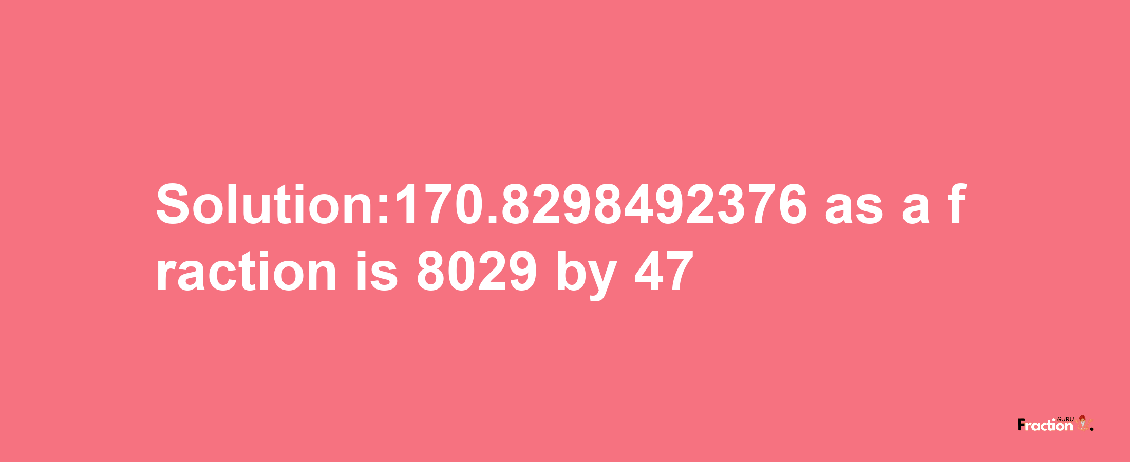 Solution:170.8298492376 as a fraction is 8029/47