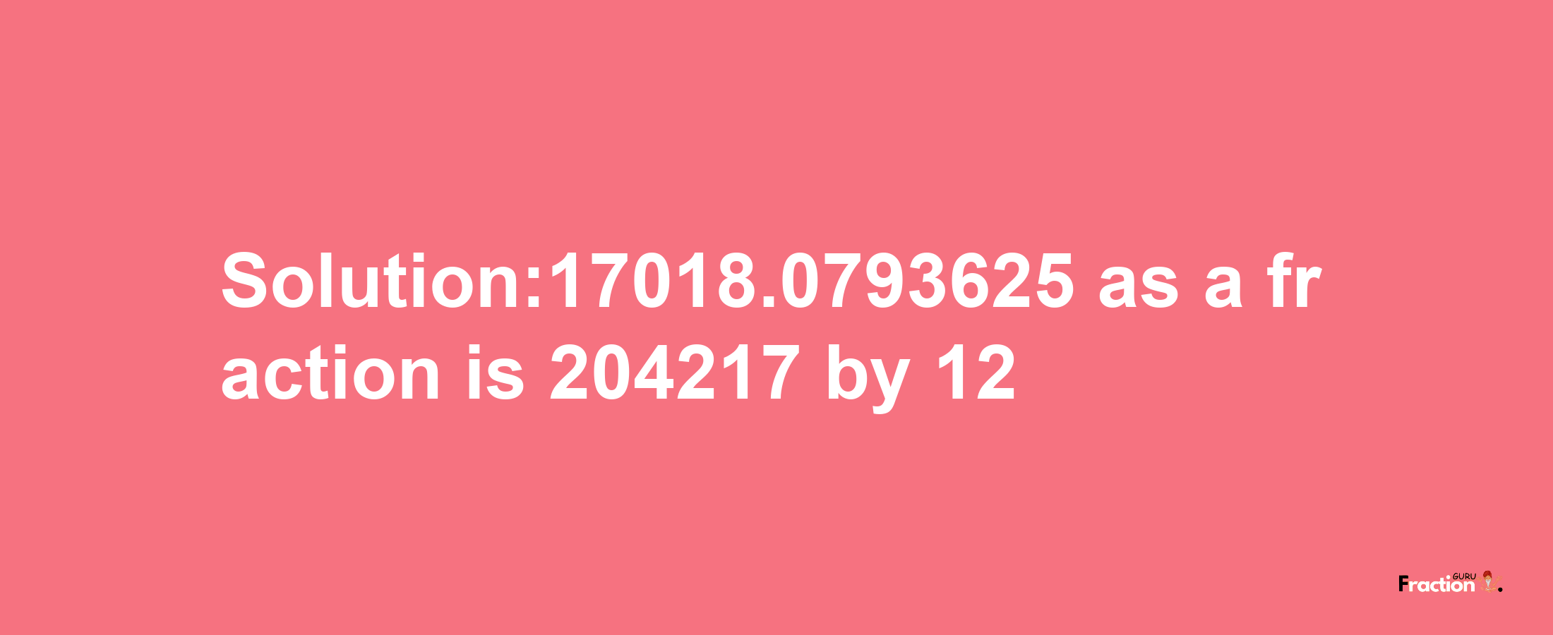 Solution:17018.0793625 as a fraction is 204217/12