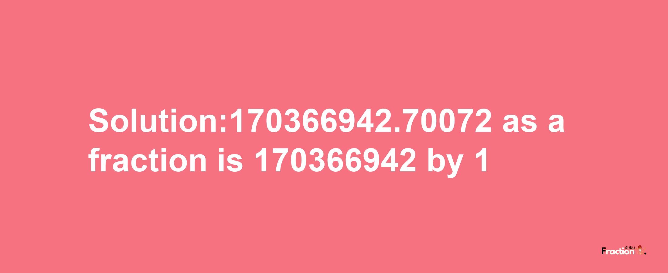 Solution:170366942.70072 as a fraction is 170366942/1