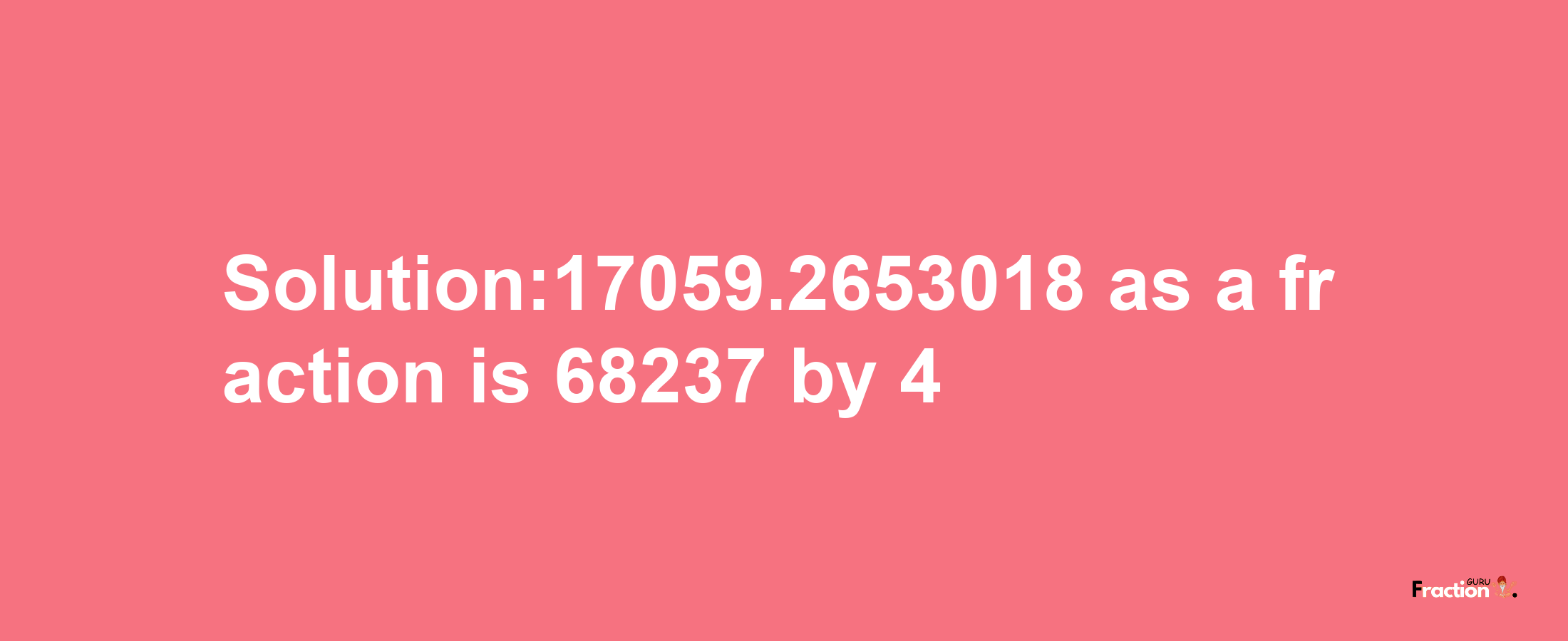 Solution:17059.2653018 as a fraction is 68237/4