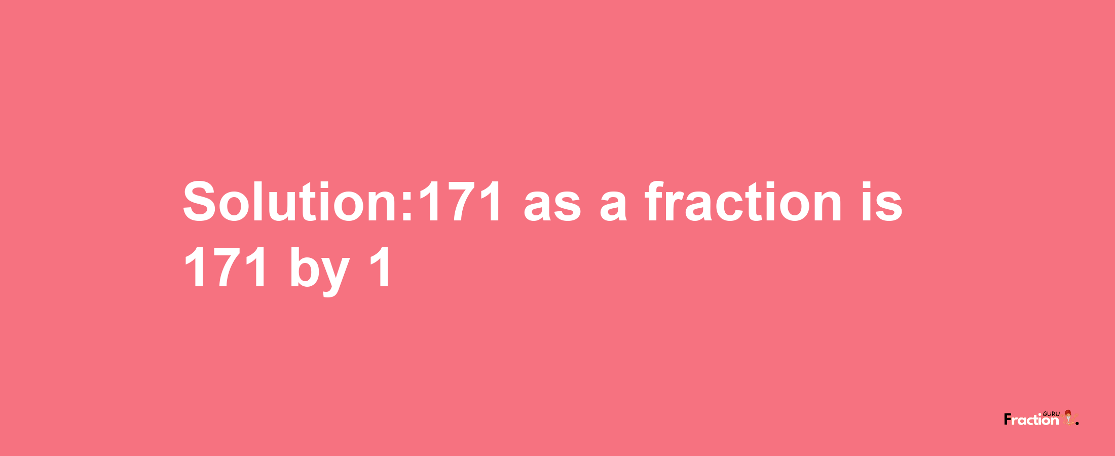 Solution:171 as a fraction is 171/1