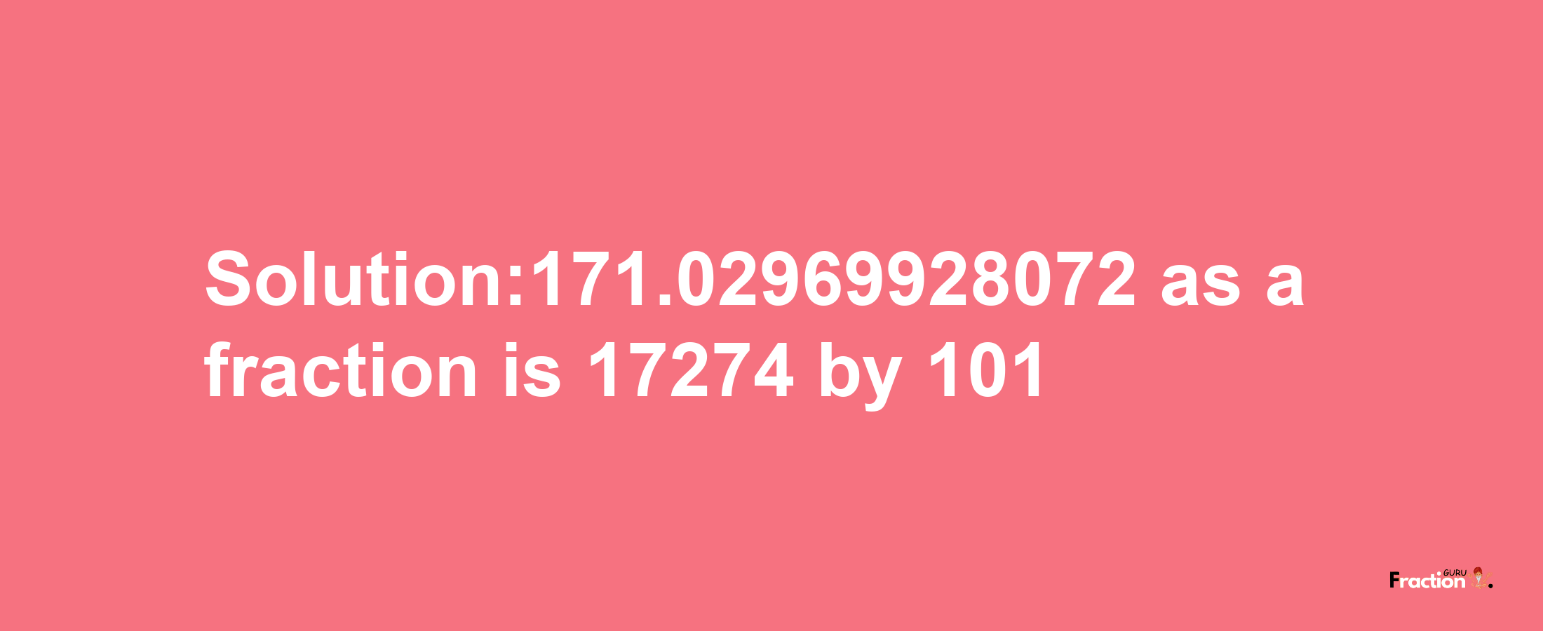 Solution:171.02969928072 as a fraction is 17274/101