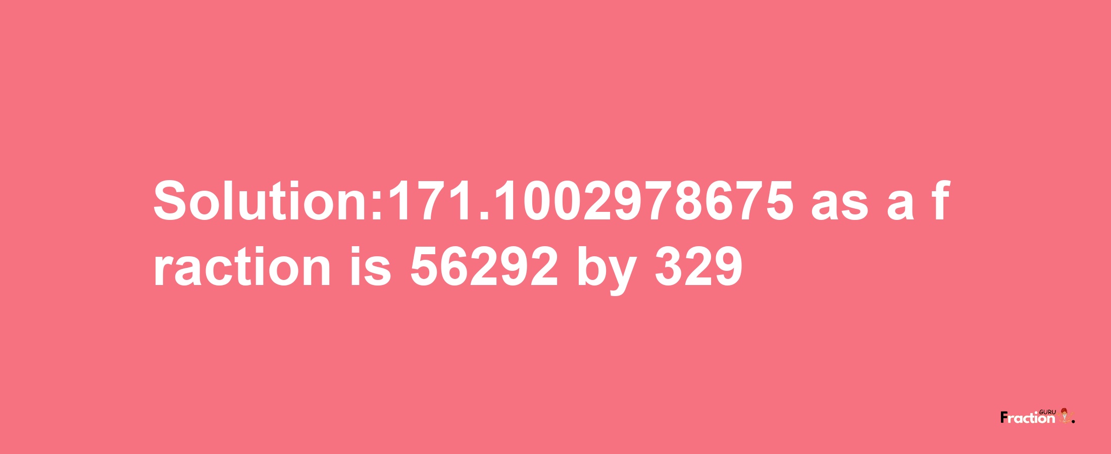 Solution:171.1002978675 as a fraction is 56292/329