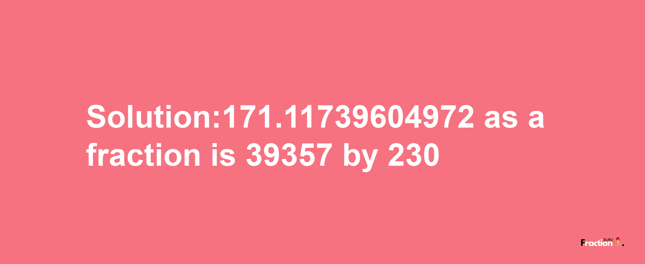 Solution:171.11739604972 as a fraction is 39357/230