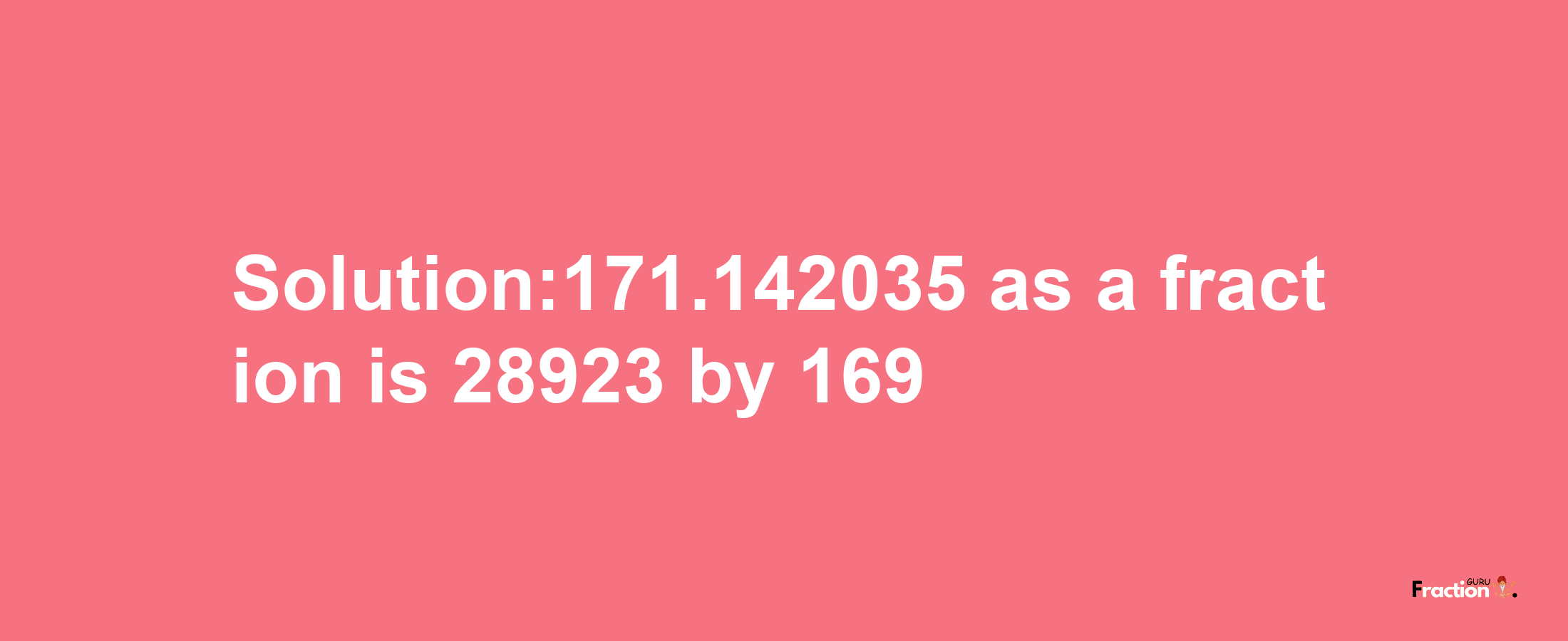 Solution:171.142035 as a fraction is 28923/169