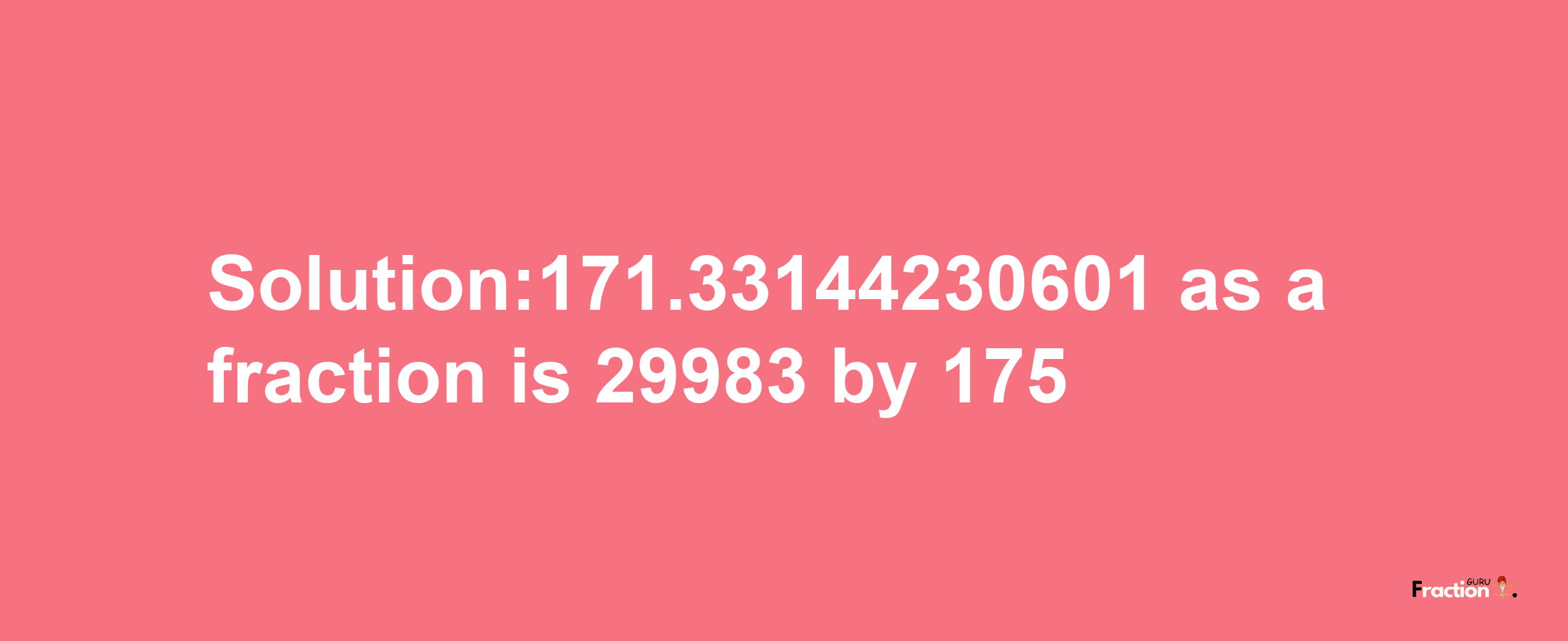 Solution:171.33144230601 as a fraction is 29983/175