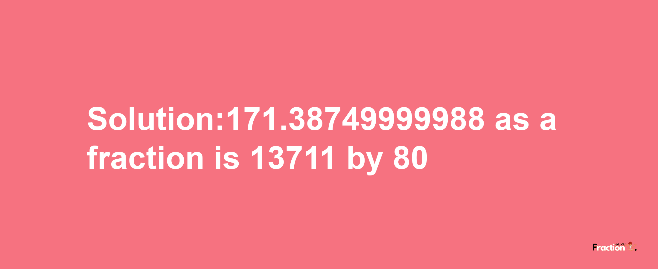 Solution:171.38749999988 as a fraction is 13711/80