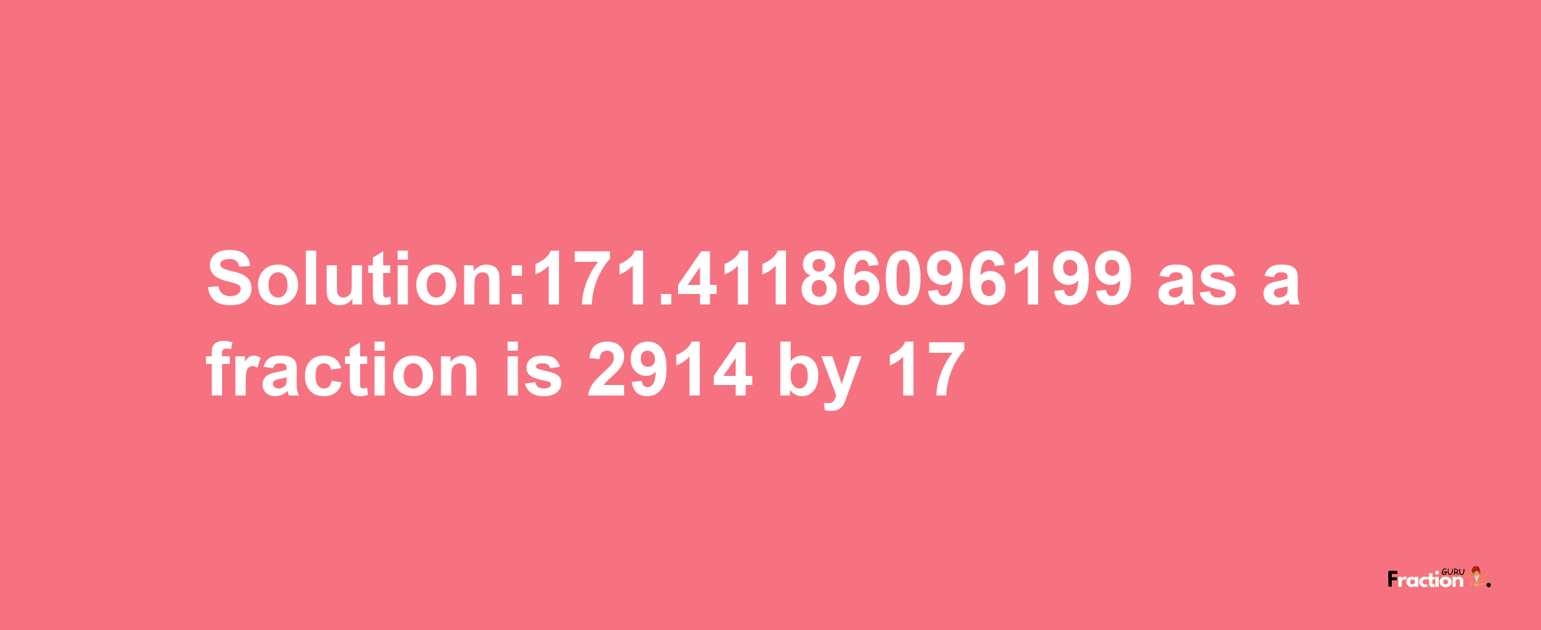 Solution:171.41186096199 as a fraction is 2914/17