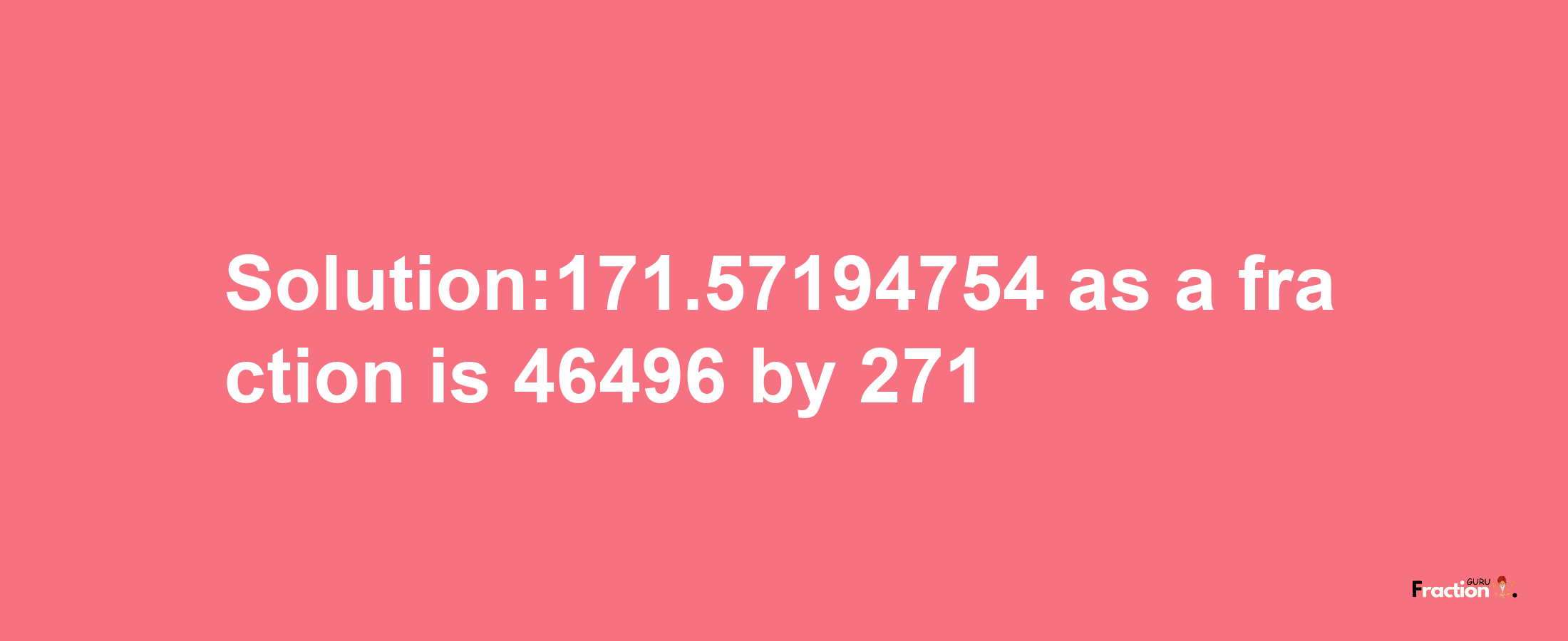 Solution:171.57194754 as a fraction is 46496/271