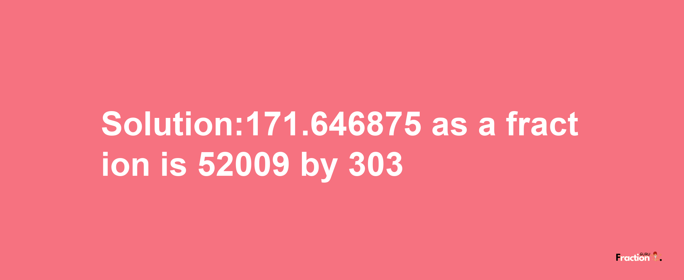 Solution:171.646875 as a fraction is 52009/303