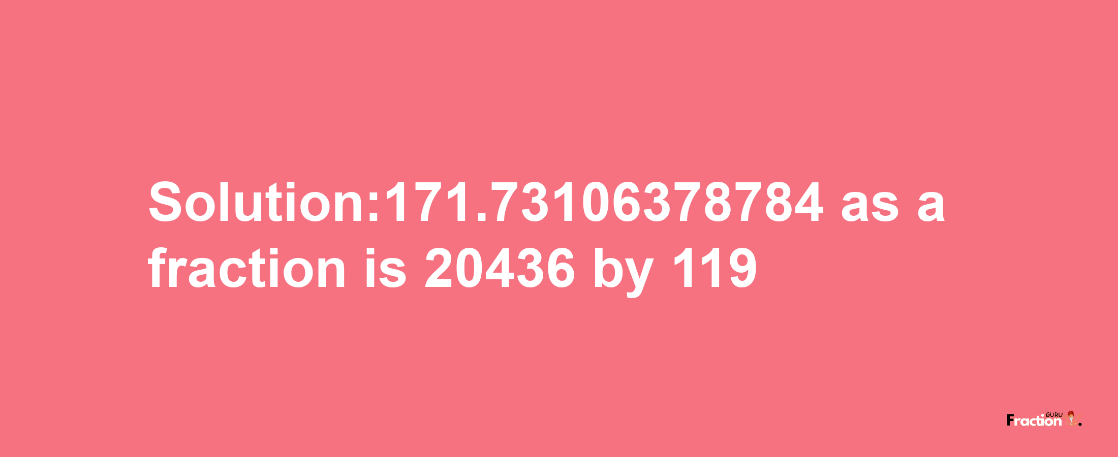 Solution:171.73106378784 as a fraction is 20436/119