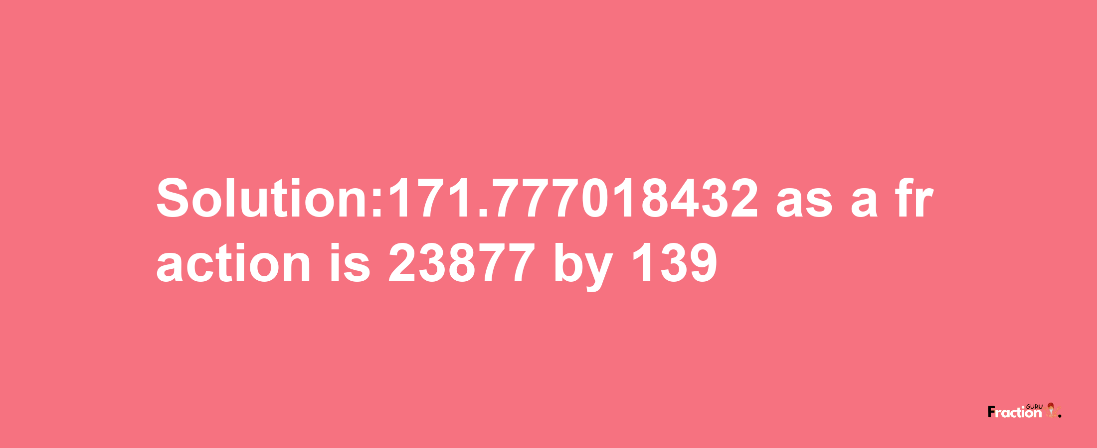 Solution:171.777018432 as a fraction is 23877/139