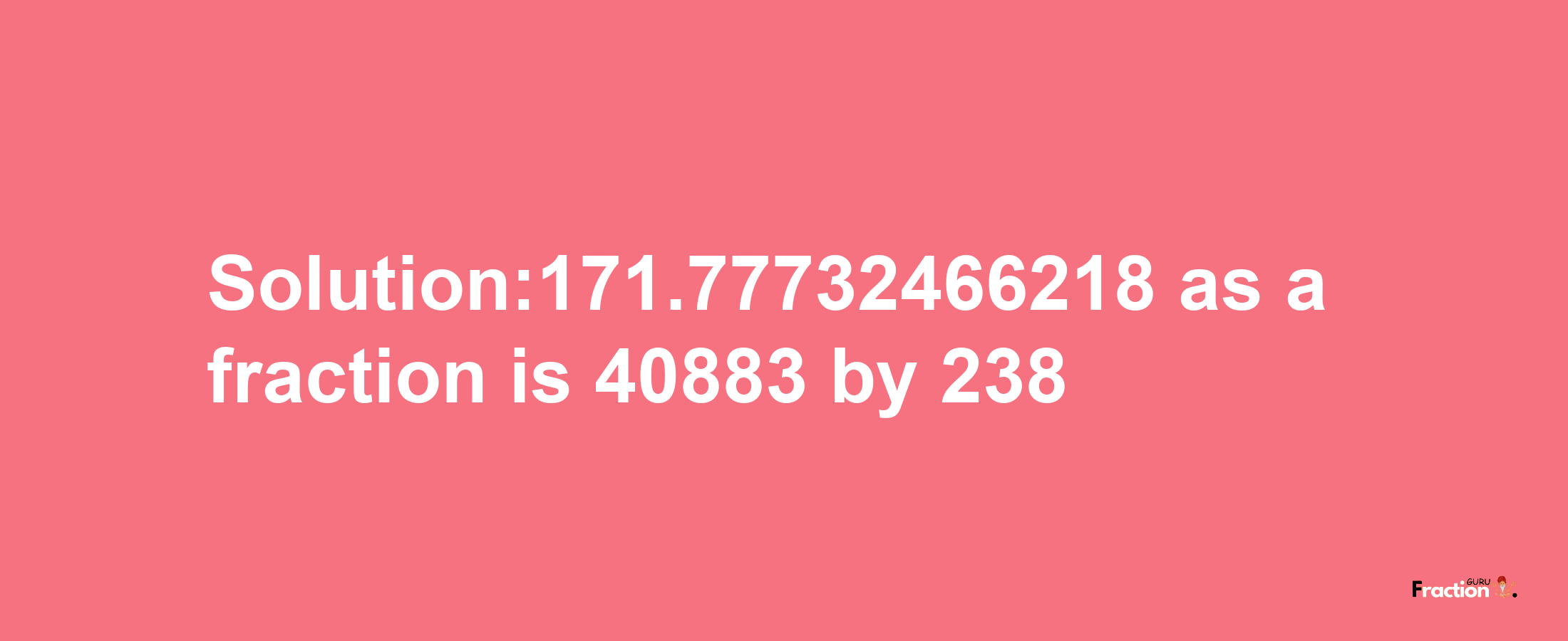 Solution:171.77732466218 as a fraction is 40883/238