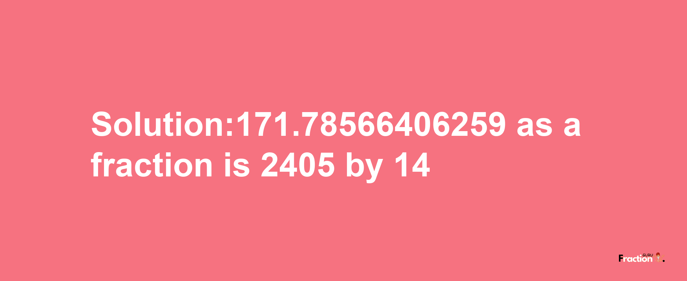 Solution:171.78566406259 as a fraction is 2405/14