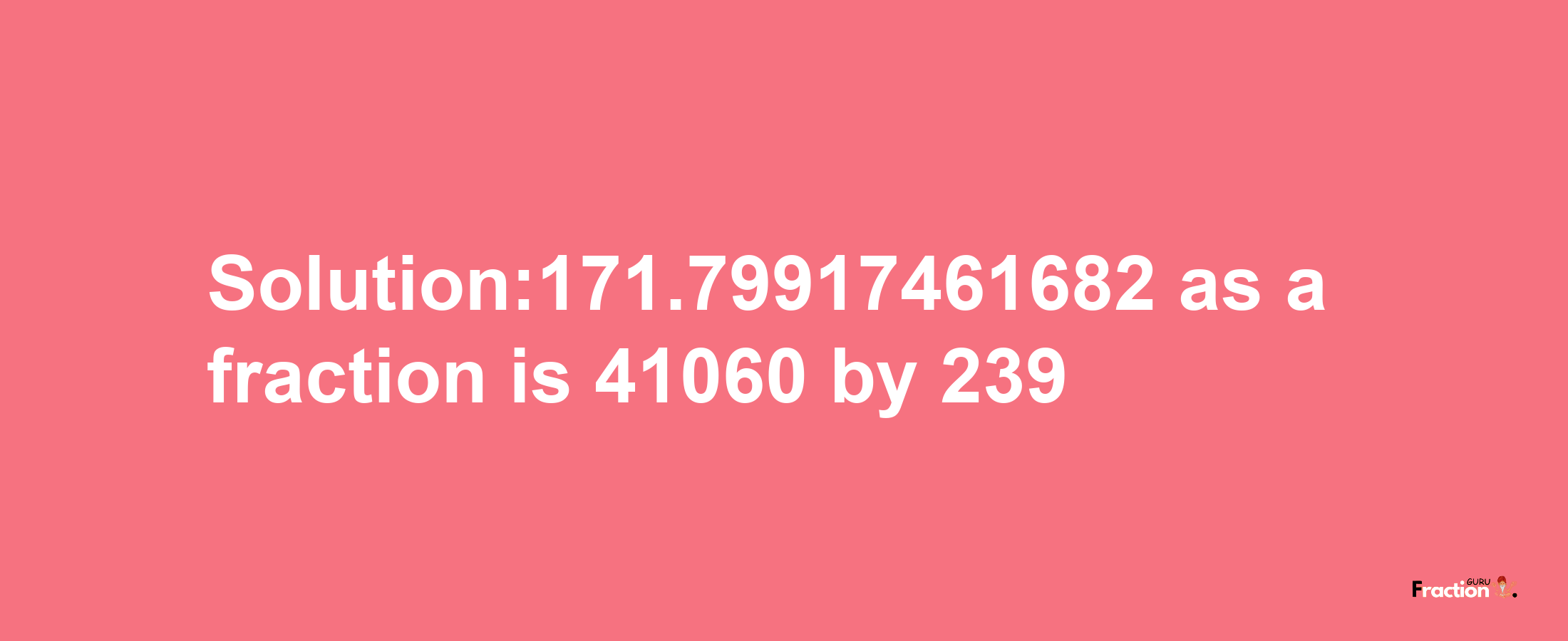 Solution:171.79917461682 as a fraction is 41060/239