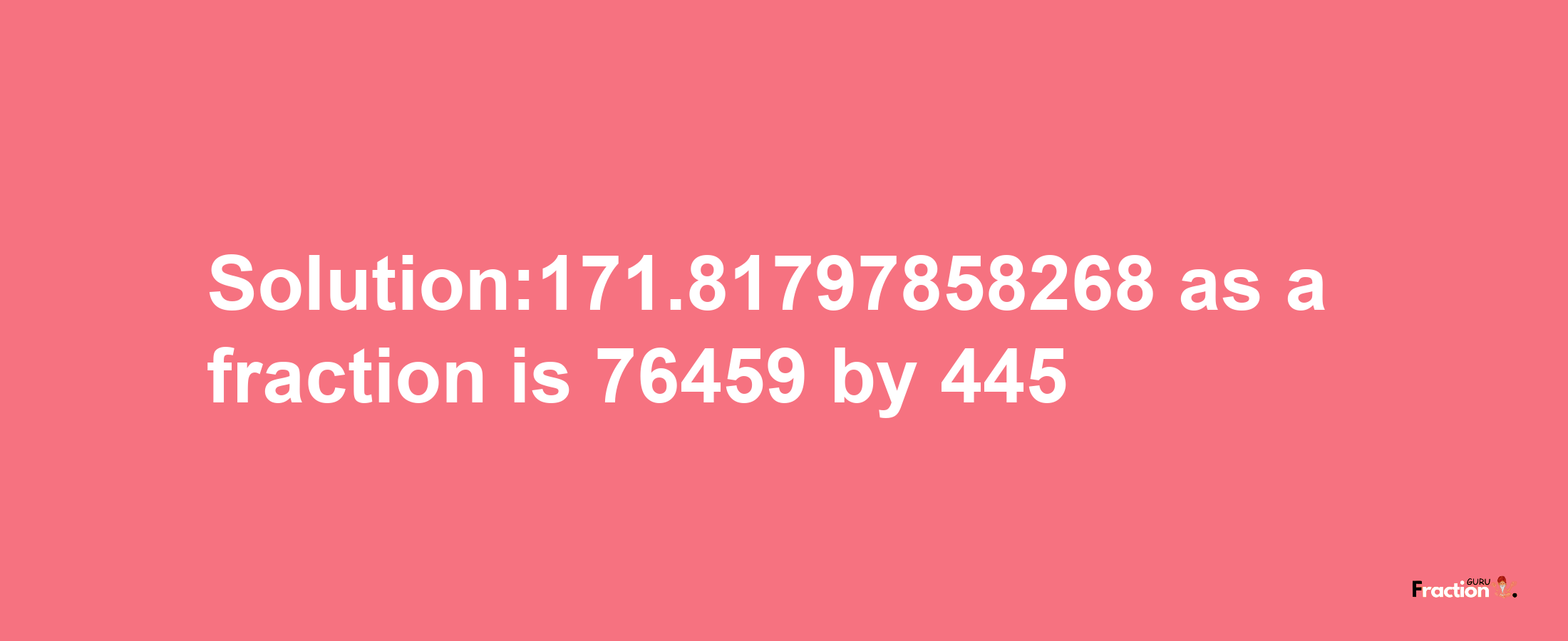 Solution:171.81797858268 as a fraction is 76459/445