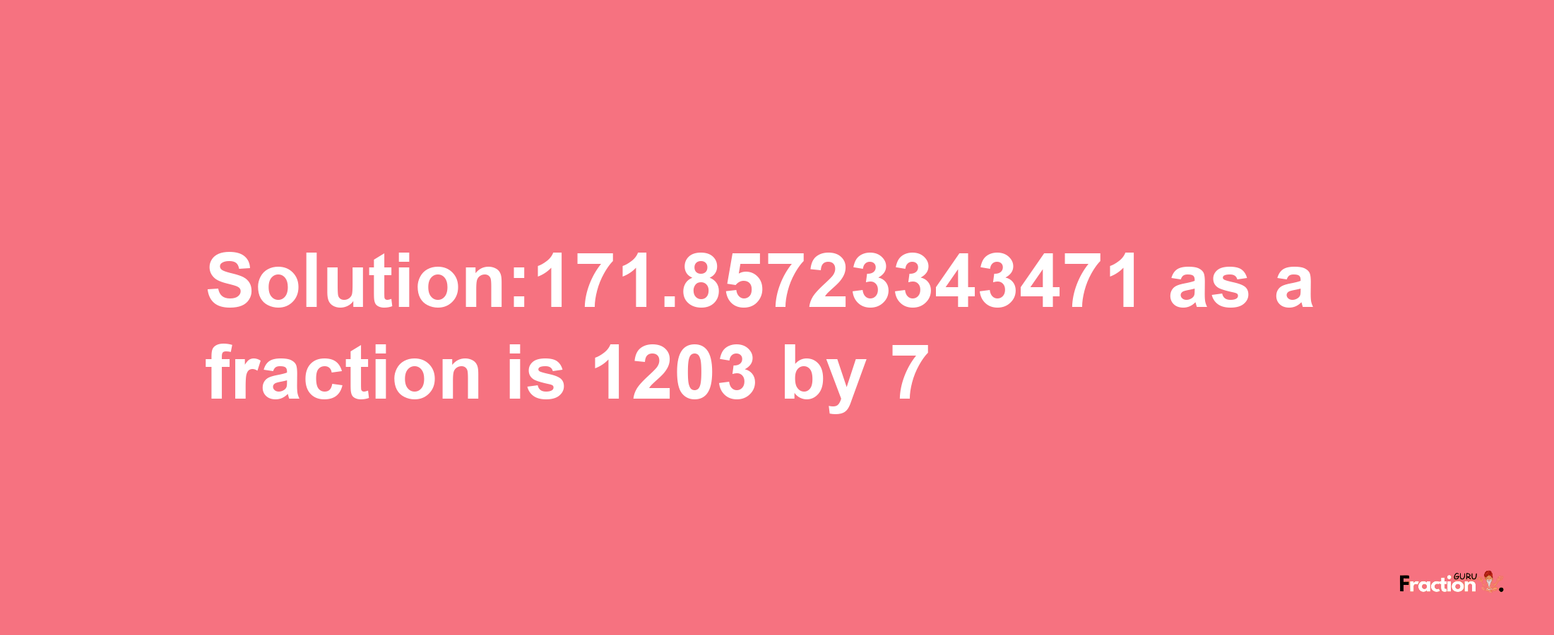 Solution:171.85723343471 as a fraction is 1203/7