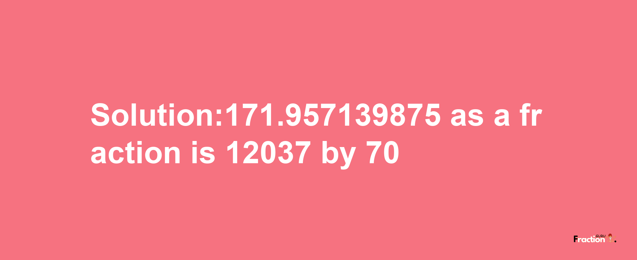 Solution:171.957139875 as a fraction is 12037/70