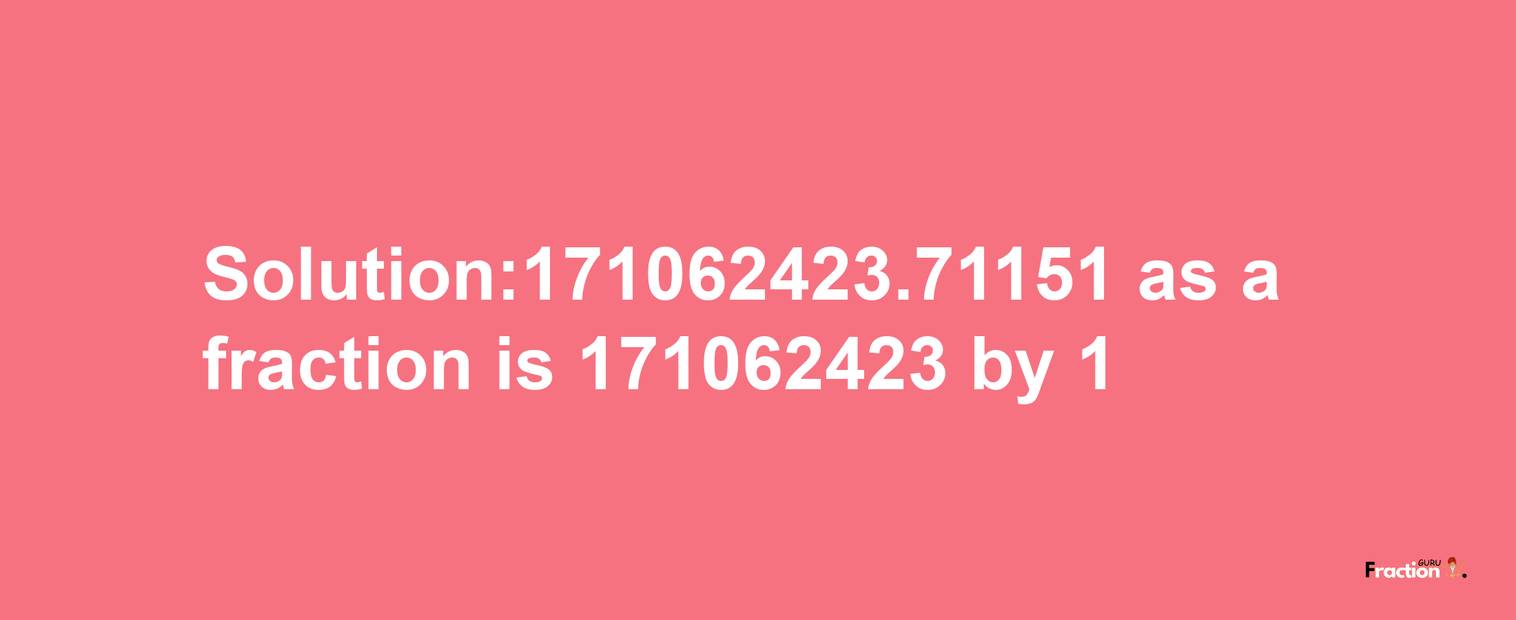 Solution:171062423.71151 as a fraction is 171062423/1