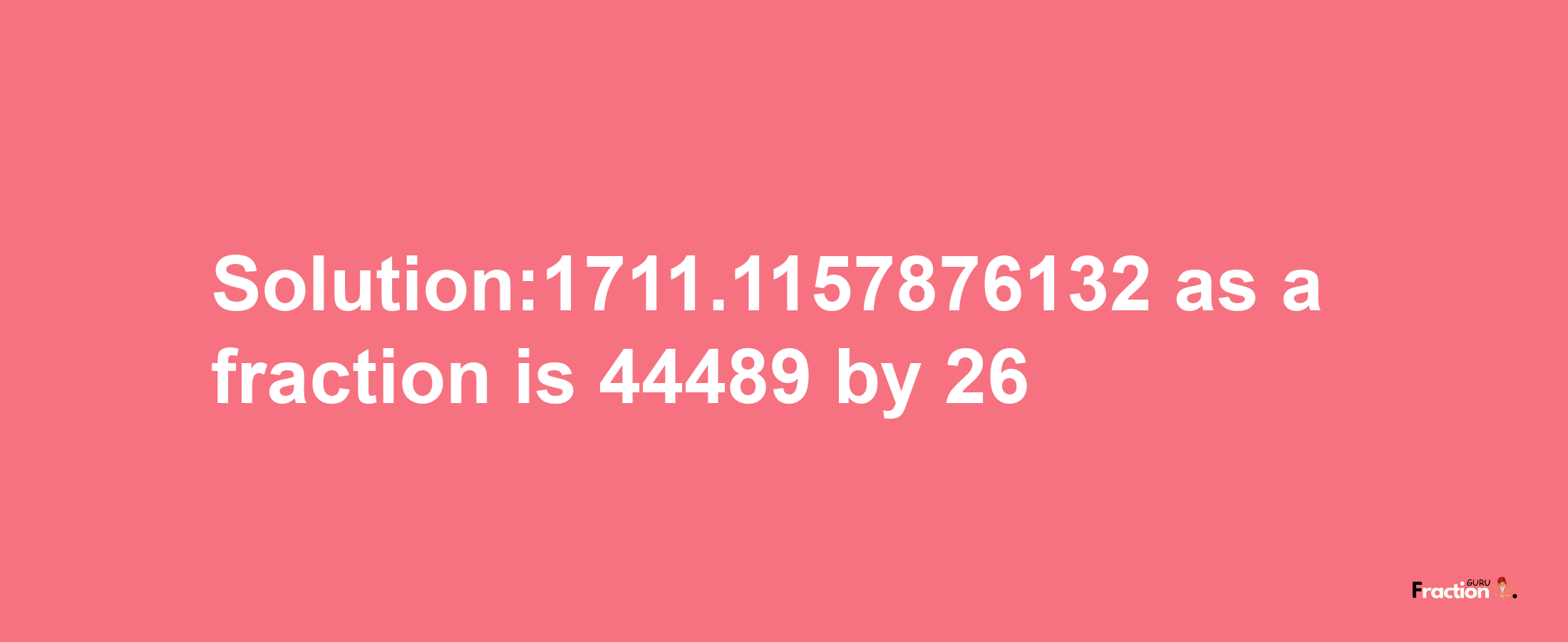 Solution:1711.1157876132 as a fraction is 44489/26