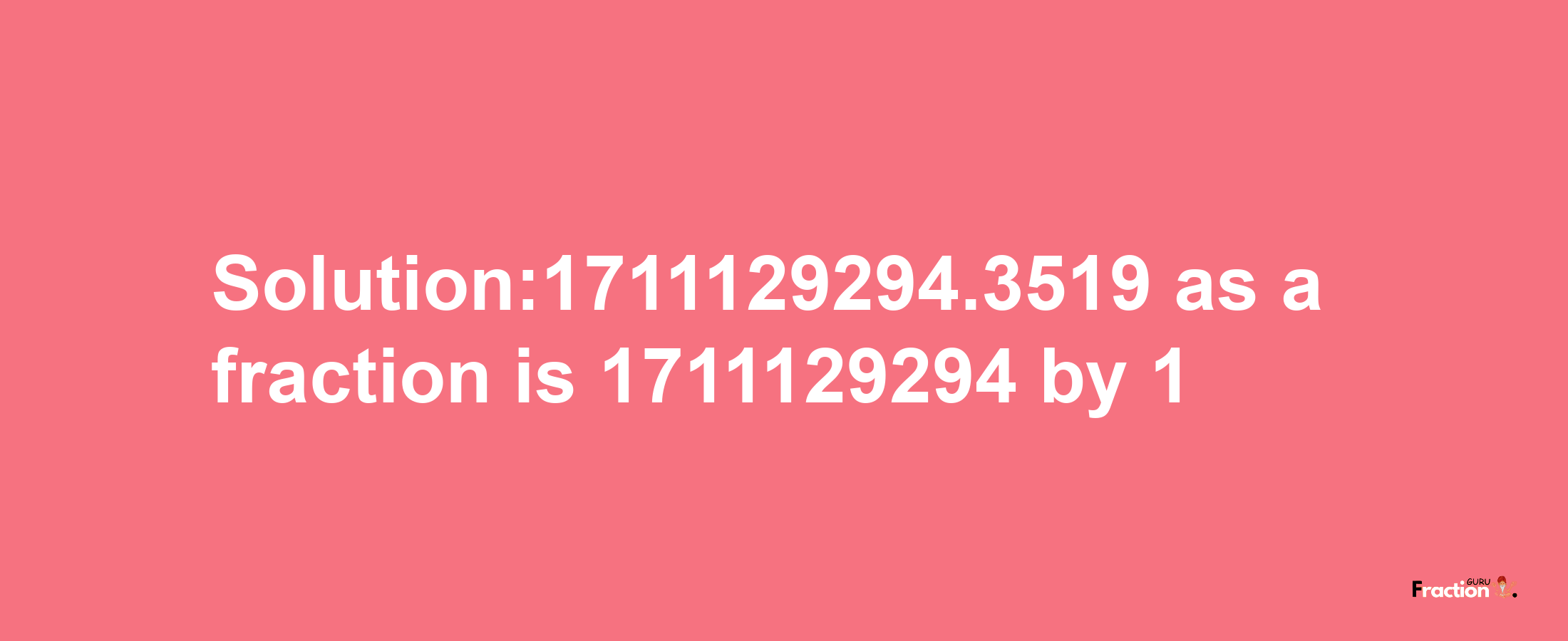 Solution:1711129294.3519 as a fraction is 1711129294/1