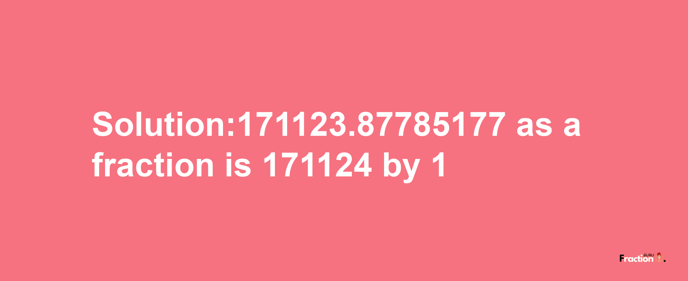 Solution:171123.87785177 as a fraction is 171124/1