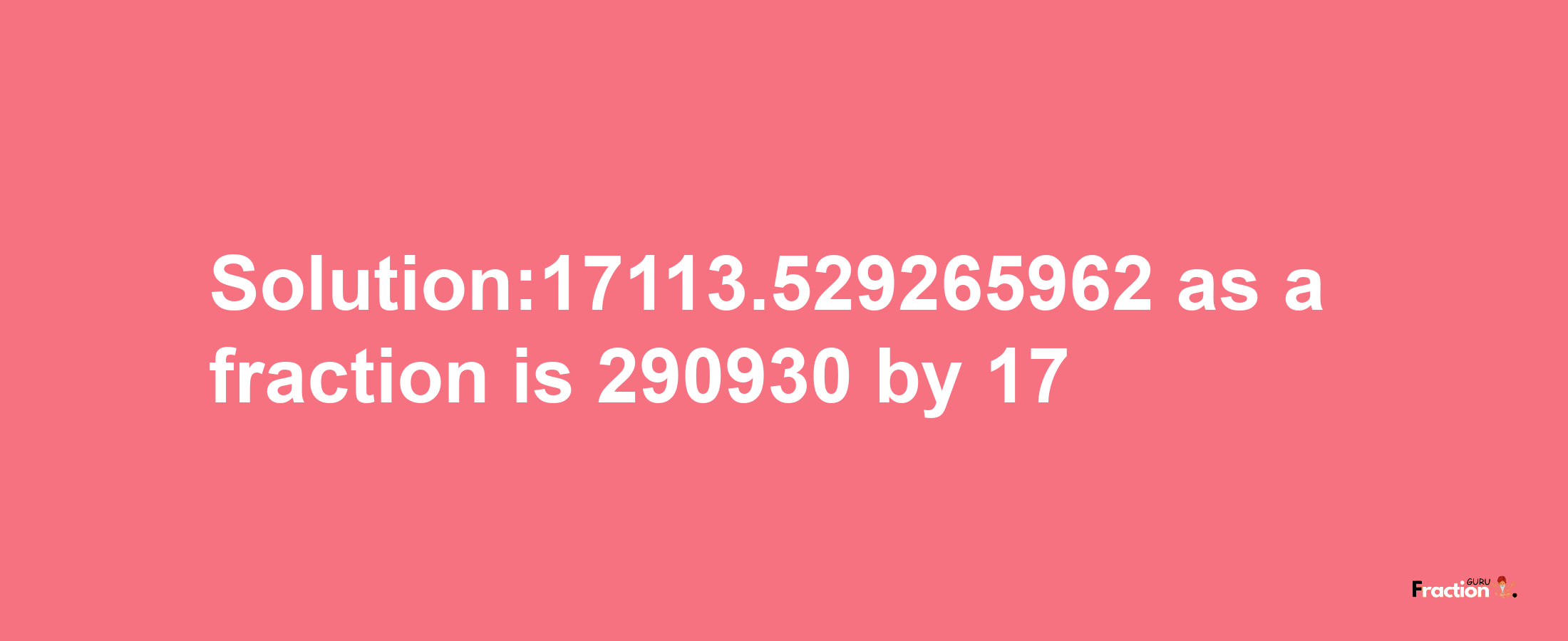 Solution:17113.529265962 as a fraction is 290930/17