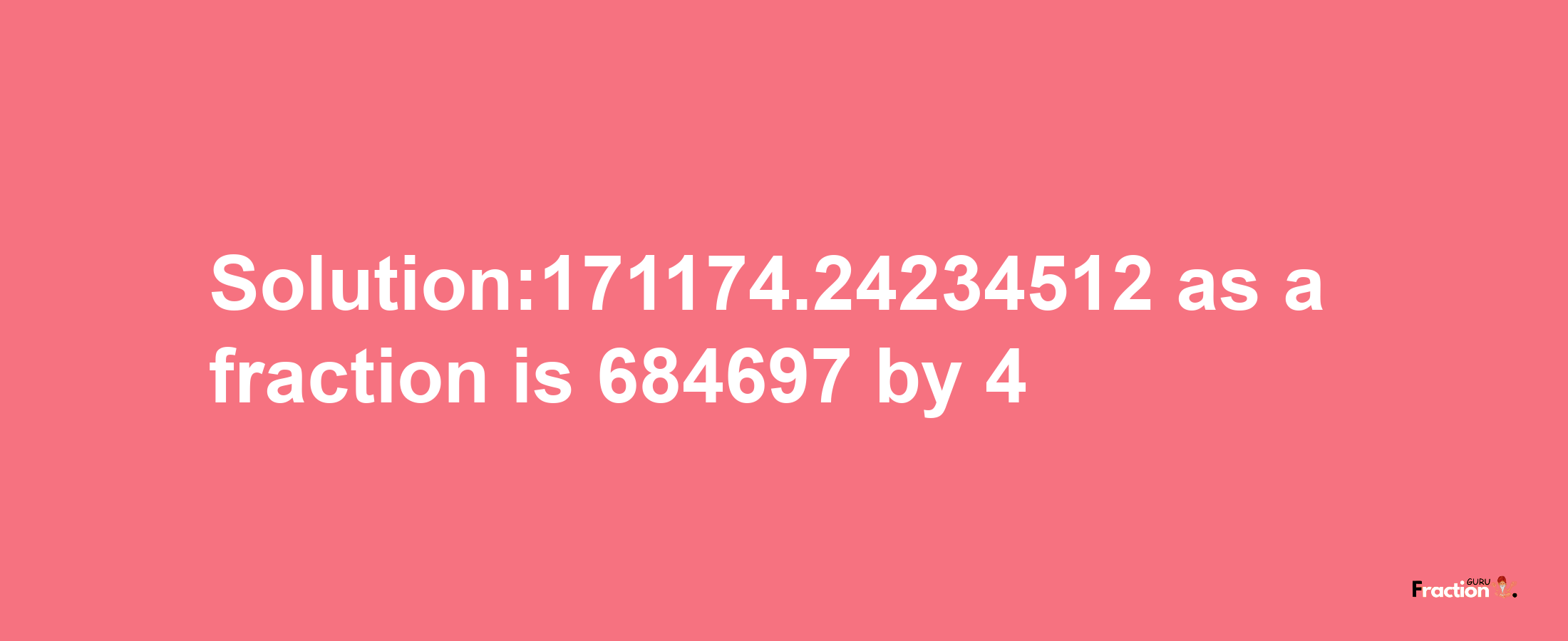 Solution:171174.24234512 as a fraction is 684697/4