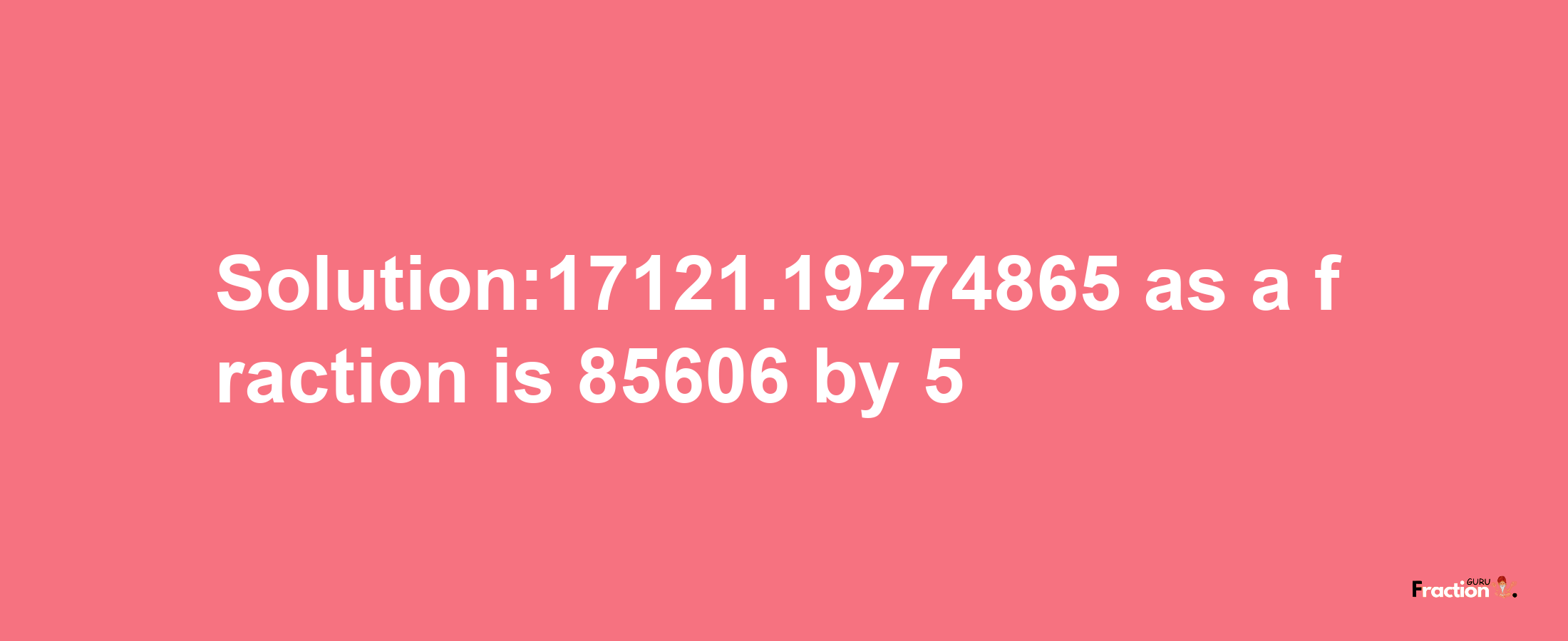 Solution:17121.19274865 as a fraction is 85606/5