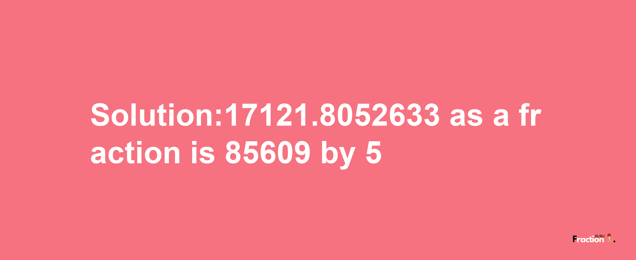 Solution:17121.8052633 as a fraction is 85609/5