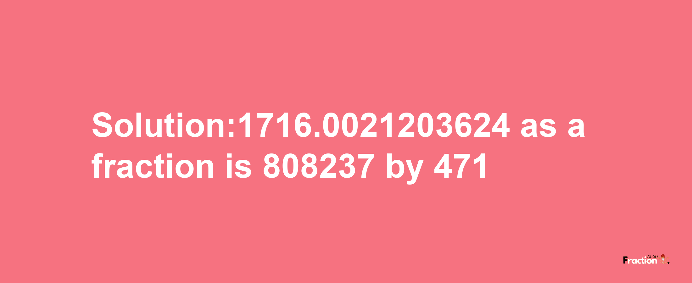 Solution:1716.0021203624 as a fraction is 808237/471