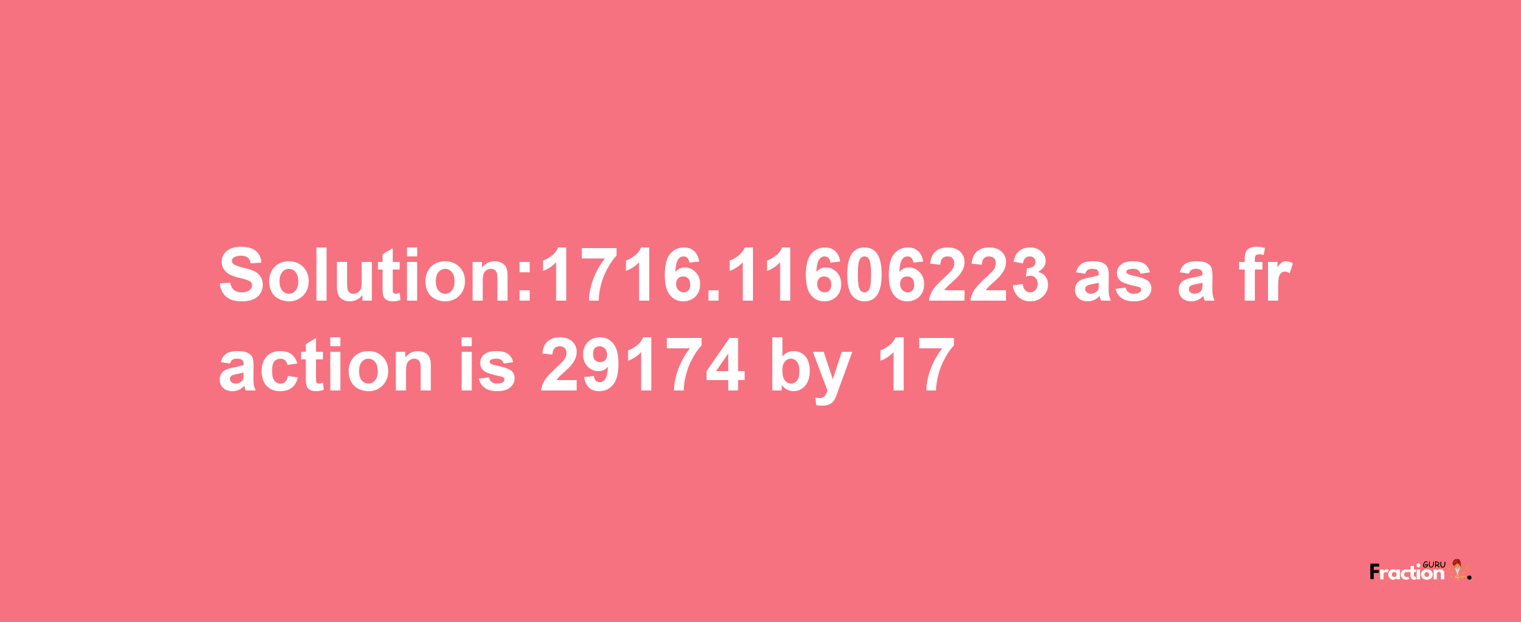 Solution:1716.11606223 as a fraction is 29174/17