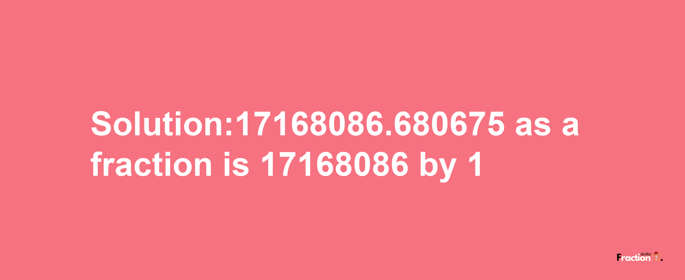 Solution:17168086.680675 as a fraction is 17168086/1