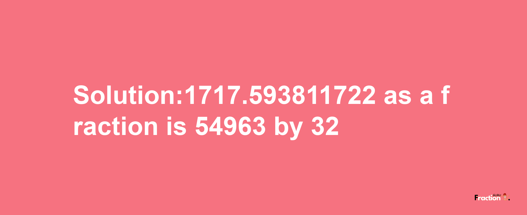 Solution:1717.593811722 as a fraction is 54963/32