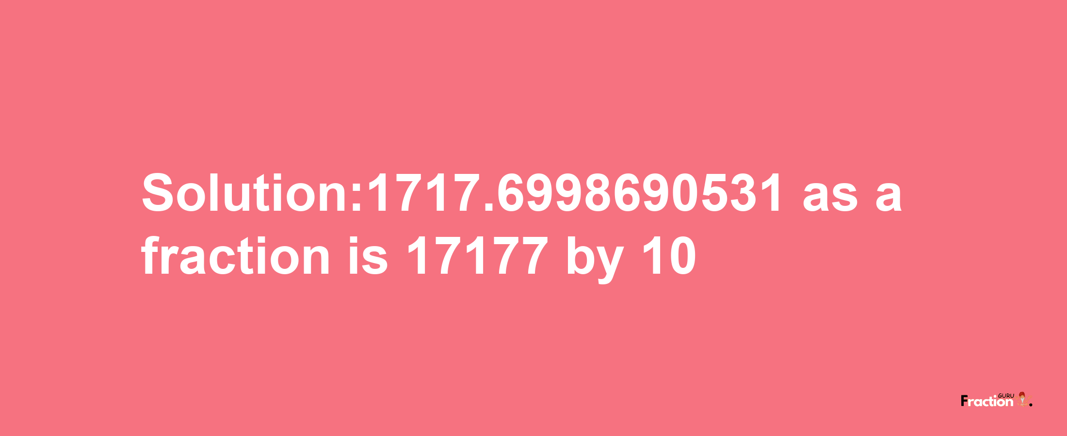 Solution:1717.6998690531 as a fraction is 17177/10