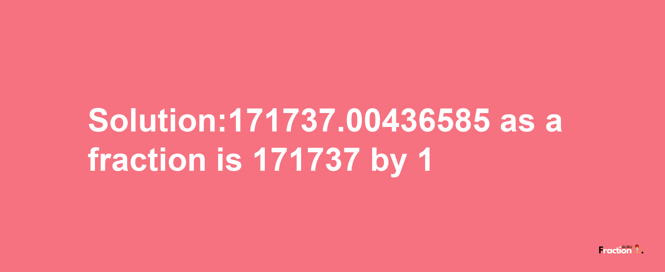 Solution:171737.00436585 as a fraction is 171737/1