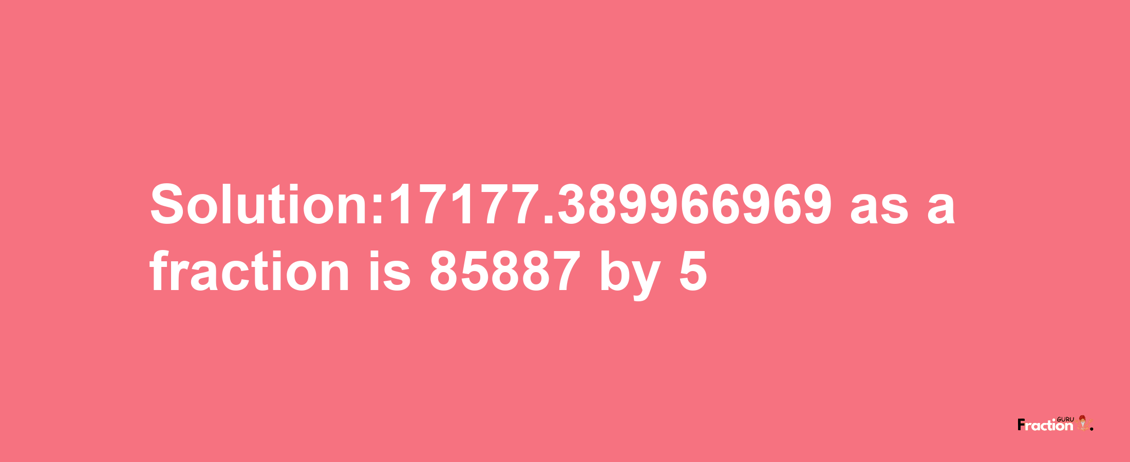 Solution:17177.389966969 as a fraction is 85887/5