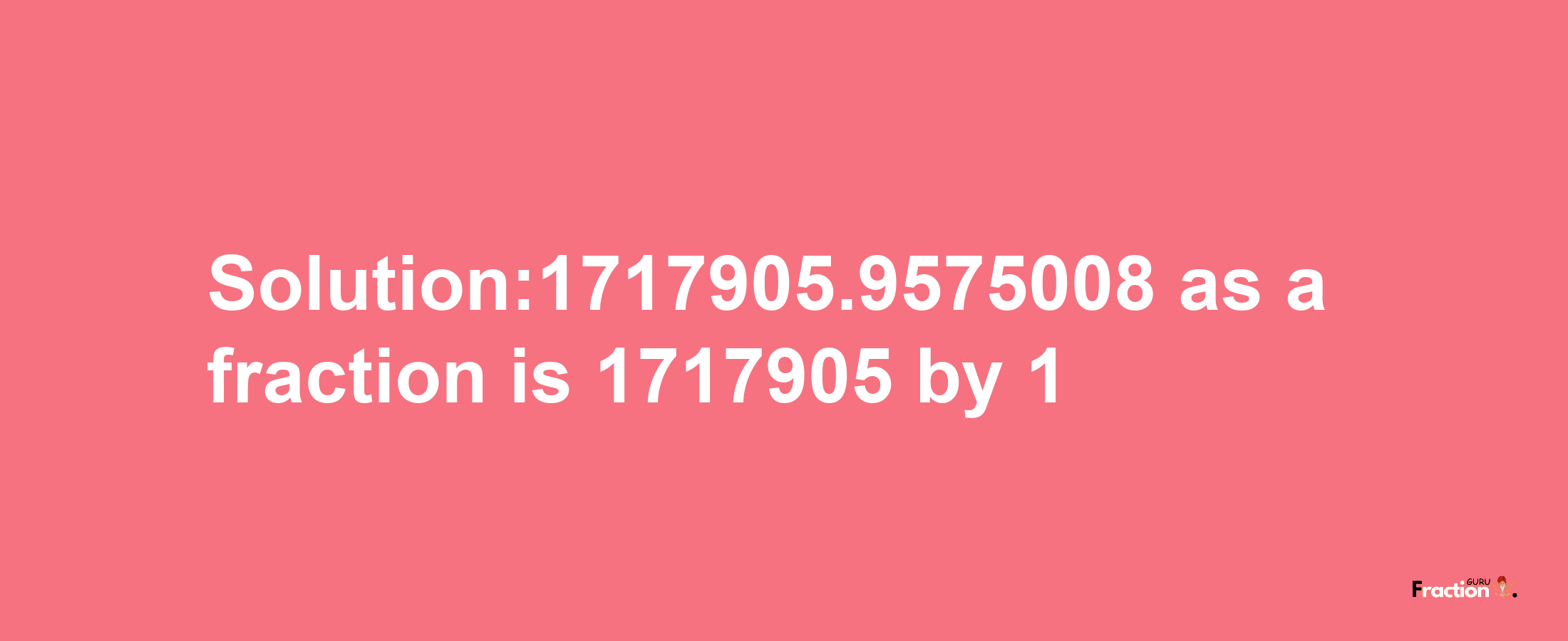 Solution:1717905.9575008 as a fraction is 1717905/1