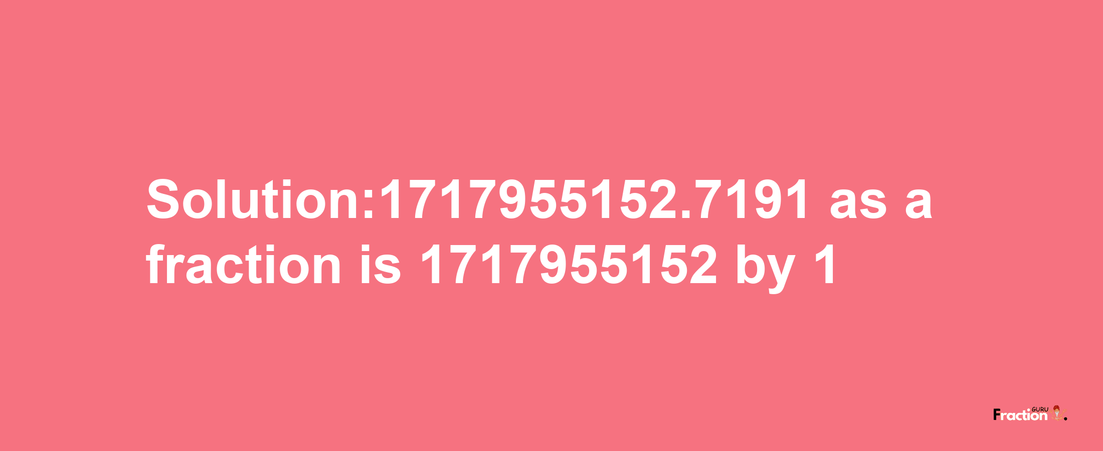 Solution:1717955152.7191 as a fraction is 1717955152/1