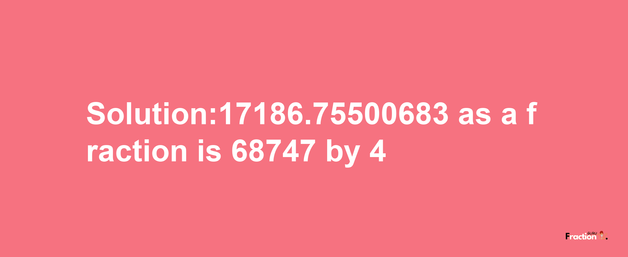 Solution:17186.75500683 as a fraction is 68747/4