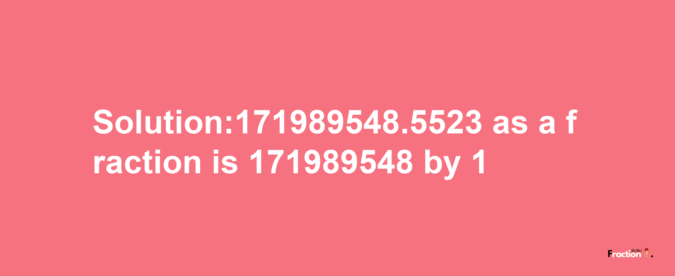 Solution:171989548.5523 as a fraction is 171989548/1