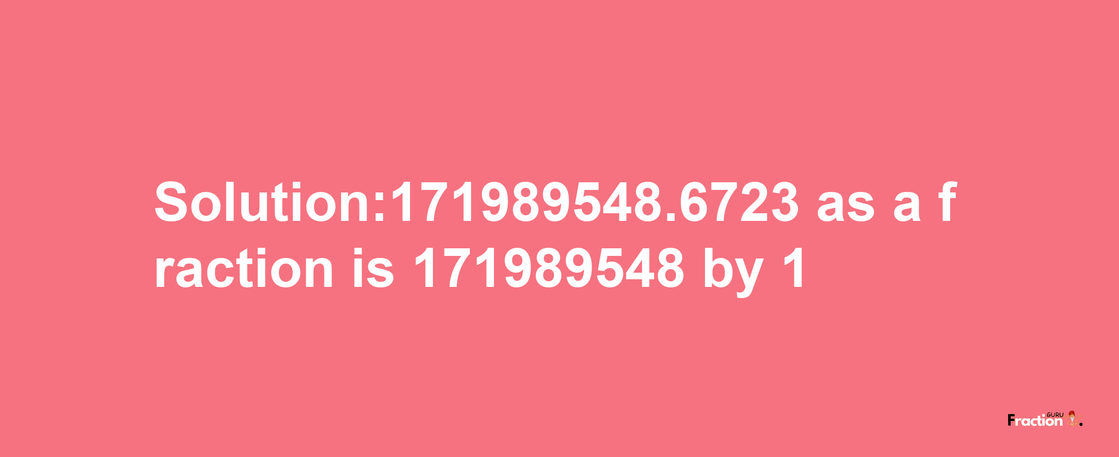 Solution:171989548.6723 as a fraction is 171989548/1