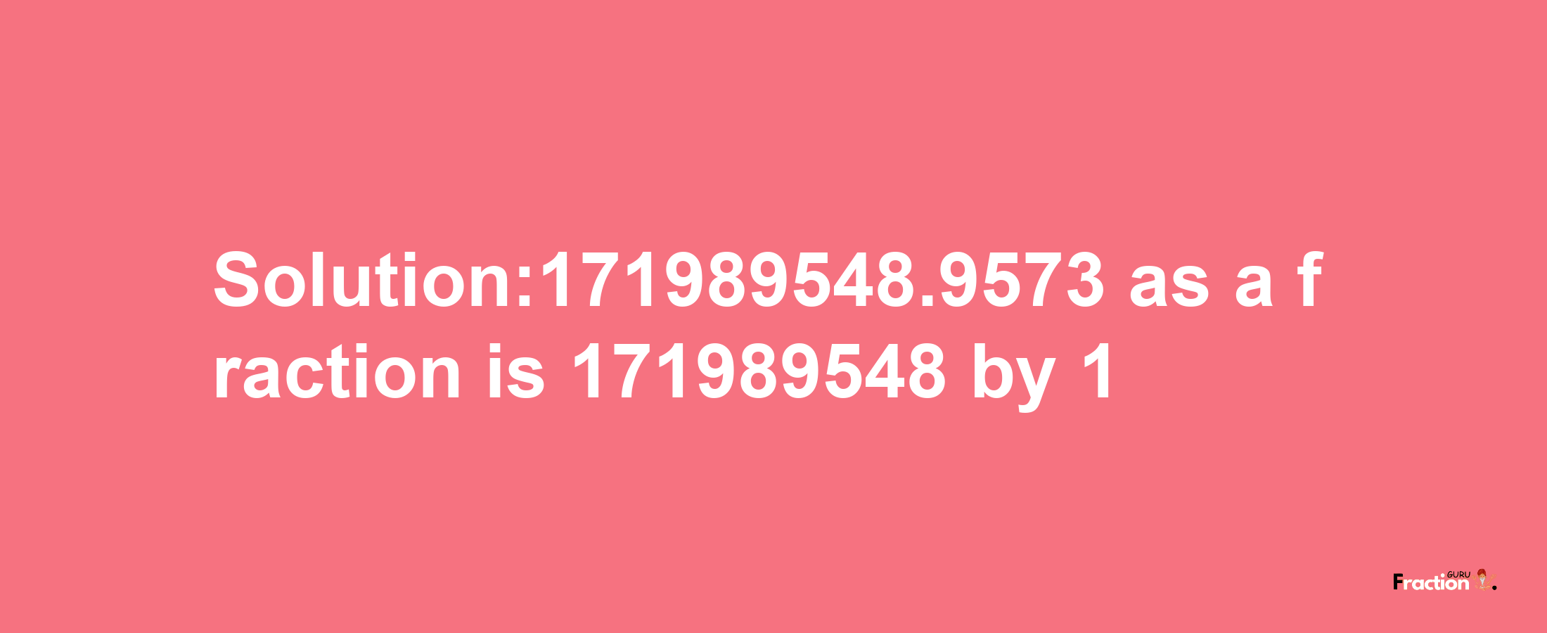 Solution:171989548.9573 as a fraction is 171989548/1