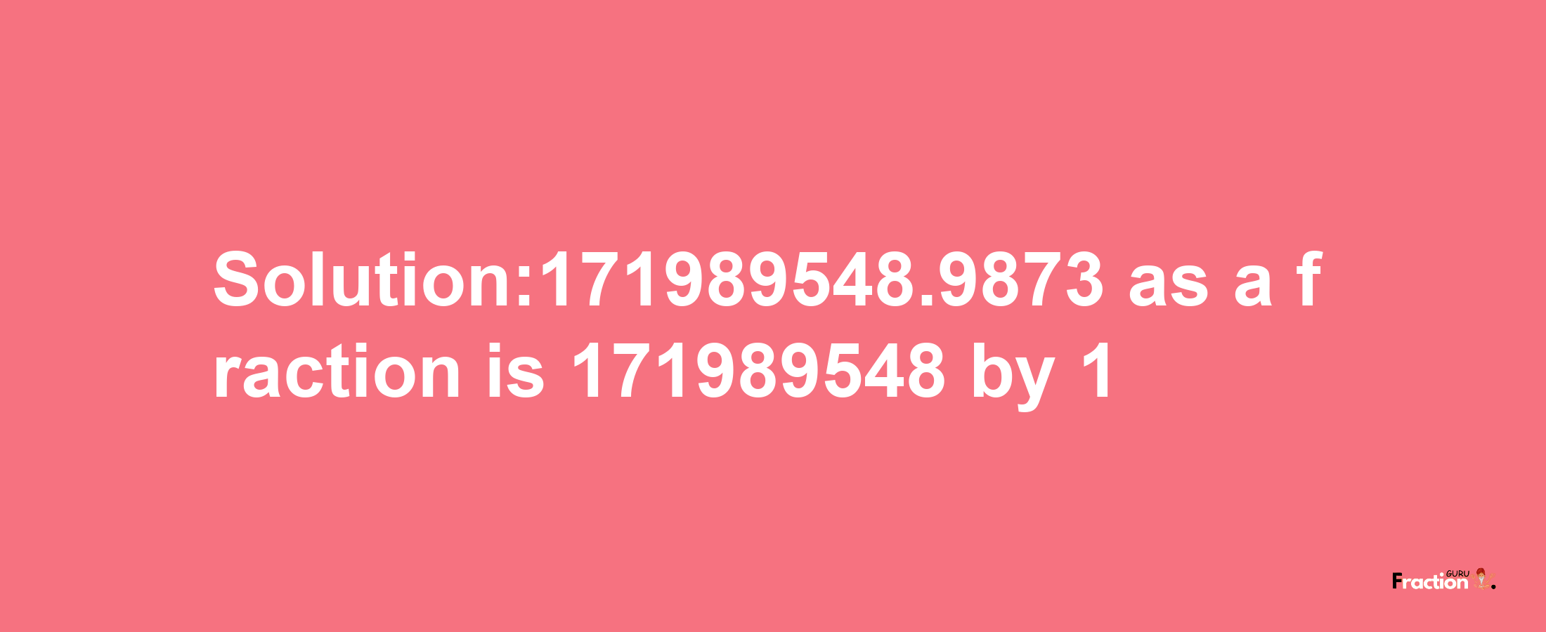 Solution:171989548.9873 as a fraction is 171989548/1